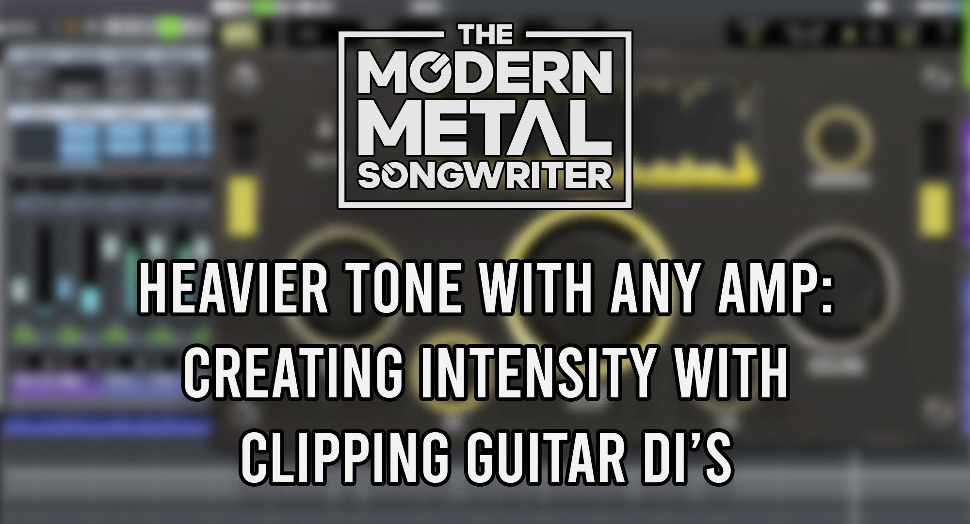 Heavier Guitar Tone With ANY Amp: Creating Intensity with Guitar DI Clipping ModernMetalSongwriter graphic