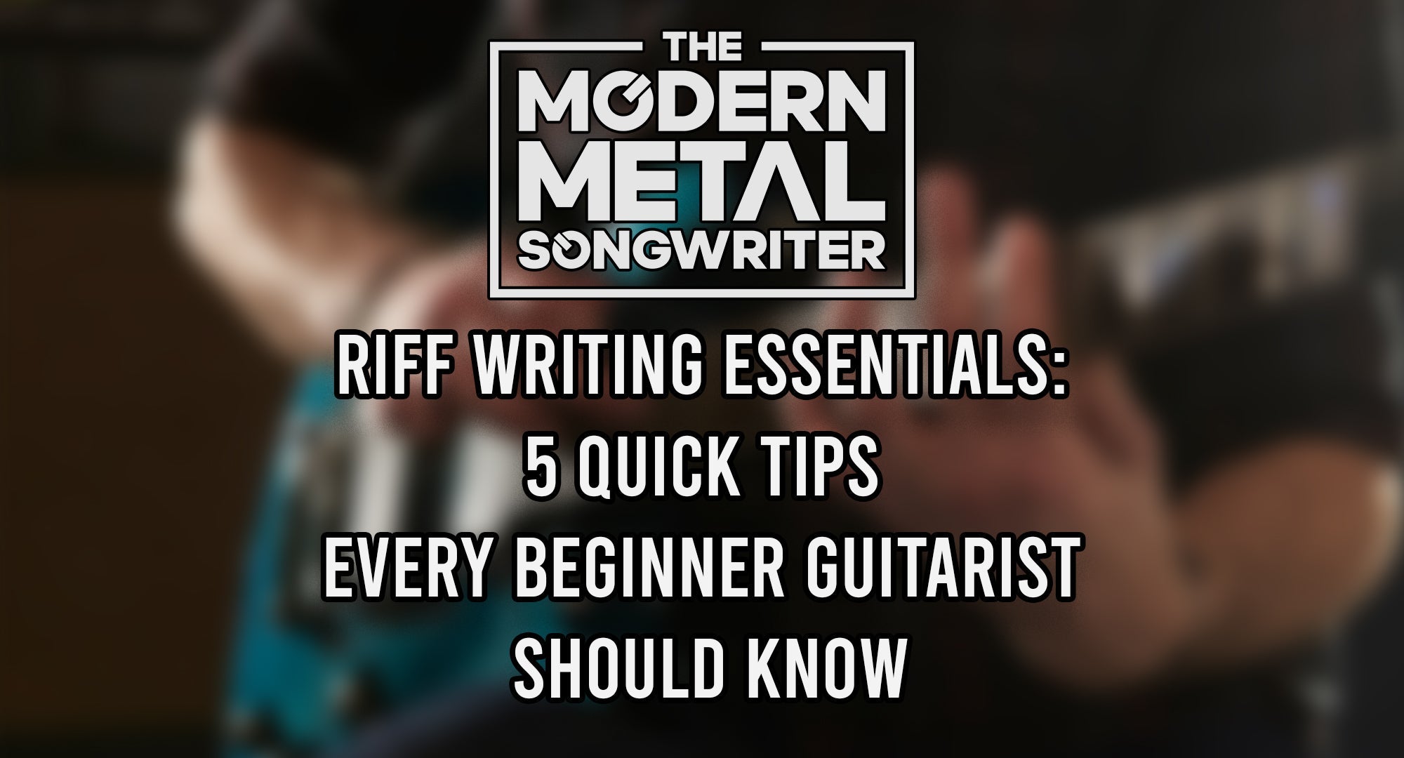Riff Writing Essentials: 5 Quick Tips Every Beginner Guitarist Should Know ModernMetalSongwriter graphic